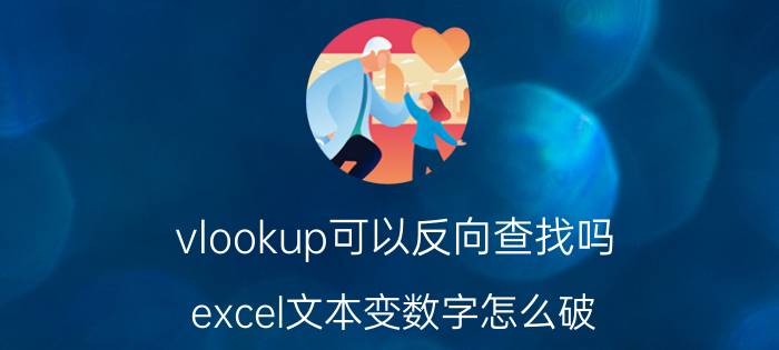 vlookup可以反向查找吗 excel文本变数字怎么破？